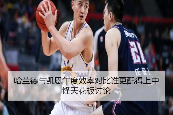 哈兰德与凯恩年度效率对比谁更配得上中锋天花板讨论