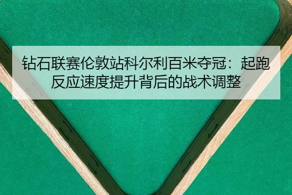 钻石联赛伦敦站科尔利百米夺冠：起跑反应速度提升背后的战术调整